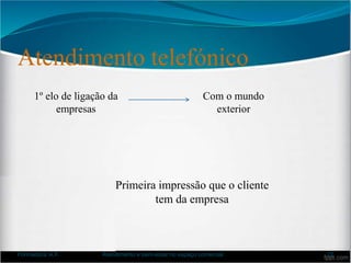Atendimento telefónico
Formadora: A.F. Atendimento e bem-estar no espaço comercial 22
1º elo de ligação da
empresas
Com o mundo
exterior
Primeira impressão que o cliente
tem da empresa
 