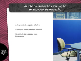 Adequação à proposta criativa.
Avaliação de orçamentos distintos.
Qualidade da proposta e do
fornecedor.
GESTÃO DA PRODUÇÃO – AVALIAÇÃO
DA PROPOSTA DE PRODUÇÃO
 