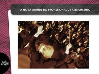 A NOVA ATITUDE DO PROFISSIONAL DE ATENDIMENTO
 