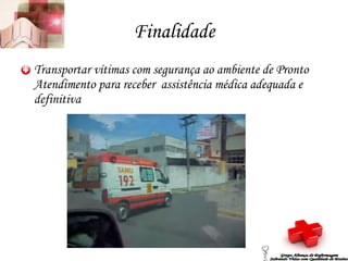 Finalidade Transportar vítimas com segurança ao ambiente de Pronto Atendimento para receber  assistência médica adequada e definitiva Grupo Aliança de Enfermagem Salvando Vidas com Qualidade de Ensino 