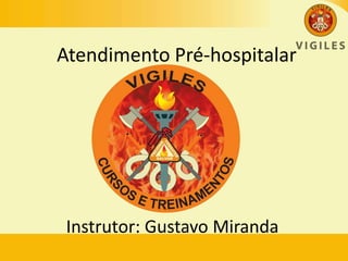 Atendimento Pré-hospitalar
Instrutor: Gustavo Miranda
 
