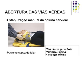 Estabilização manual da coluna cervical
Paciente capaz de falar
Vias aéreas permeáveis
Ventilação mínima
Circulação mínima
ABERTURA DAS VIAS AÉREAS
 
