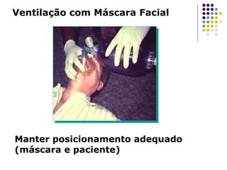 Ventilação com Máscara Facial
Manter posicionamento adequado
(máscara e paciente)
 