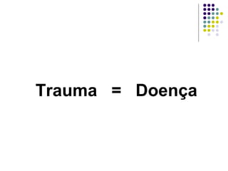 Trauma = Doença
 