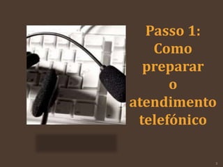 Passo 1:
Como
preparar
o
atendimento
telefónico
3
 