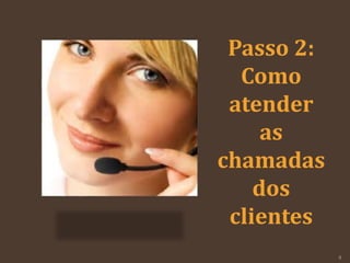 Passo 2:
Como
atender
as
chamadas
dos
clientes
9
 