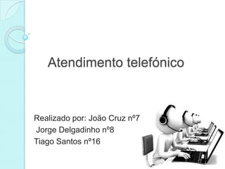 Atendimento telefónico

Realizado por: João Cruz nº7
Jorge Delgadinho nº8
Tiago Santos nº16

 