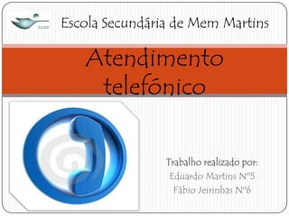 Escola Secundária de Mem Martins

Atendimento
telefónico
Trabalho realizado por:
Eduardo Martins Nº5
Fábio Jeirinhas Nº6

 