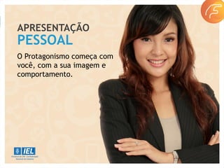 APRESENTAÇÃO
O Protagonismo começa com
você, com a sua imagem e
comportamento.
PESSOAL
 