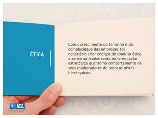 ÉTICA
Com o crescimento do tamanho e da
complexidade das empresas, foi
necessário criar códigos de conduta ética
a serem aplicados tanto na formulação
estratégica quanto no comportamento de
seus colaboradores de todos os níveis
hierárquicos.
 