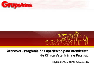 AtendVet - Programa de Capacitação pata Atendentes
                    de Clínica Veterinária e Petshop
                             25/03, 01/04 e 08/04 Salvador-Ba
 