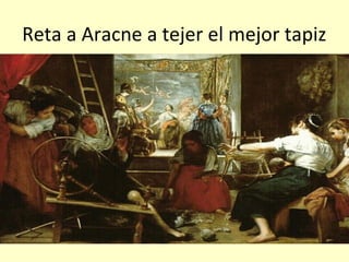 Reta a Aracne a tejer el mejor tapiz
 