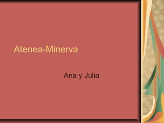 Atenea-Minerva
Ana y Julia
 