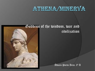 Athena/Minerva Goddess of the wisdom, war and civilization Álvaro Porto Ares. 3º A 