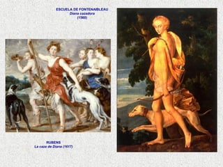 RUBENS
La caza de Diana (1617)
ESCUELA DE FONTENAIBLEAU
Diana cazadora
(1560)
 