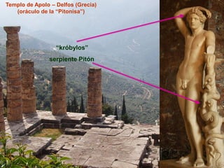 Templo de Apolo – Delfos (Grecia)
(oráculo de la “Pitonisa”)
serpiente Pitón
“króbylos”
 