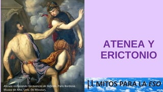 ATENEA Y
ERICTONIO
Atenea rechazando los avances de Hefesto, Paris Bordone.
Museo de Arte, Univ. De Missouri.
 