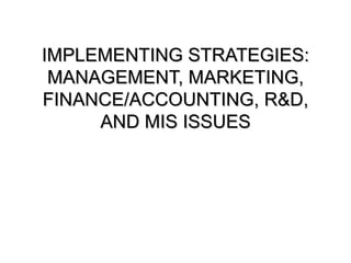 IMPLEMENTING STRATEGIES: MANAGEMENT, MARKETING, FINANCE/ACCOUNTING, R&D, AND MIS ISSUES 