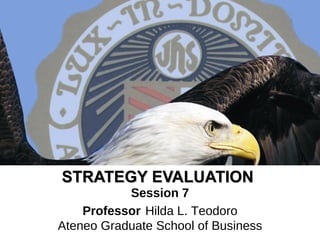 STRATEGY EVALUATION   Session 7 Professor   Hilda L. Teodoro Ateneo Graduate School of Business 