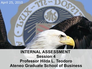 INTERNAL ASSESSMENT  Session 4 Professor Hilda L. Teodoro Ateneo Graduate School of Business 