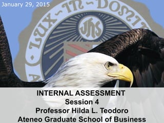 January 29, 2015
INTERNAL ASSESSMENT
Session 4
Professor Hilda L. Teodoro
Ateneo Graduate School of Business
 