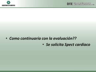 • Como continuaría con la evaluación??
                   • Se solicita Spect cardiaco
 