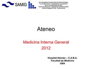 Ateneo

Medicina Interna General
          2012

            Hospital Alemán – C.A.B.A.
              Facultad de Medicina
                       UBA
 