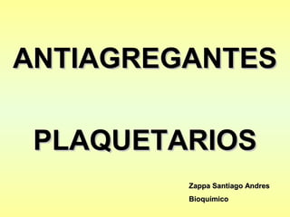 ANTIAGREGANTESANTIAGREGANTES
PLAQUETARIOSPLAQUETARIOS
Zappa Santiago AndresZappa Santiago Andres
BioquímicoBioquímico
 