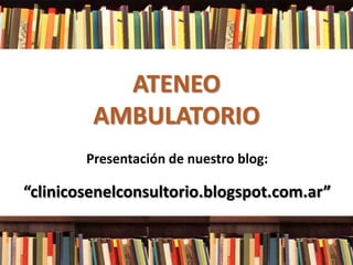ATENEO
AMBULATORIO
Presentación de nuestro blog:

“clinicosenelconsultorio.blogspot.com.ar”

 