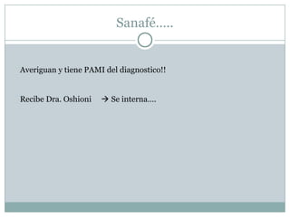 Sanafé…..
Averiguan y tiene PAMI del diagnostico!!
Recibe Dra. Oshioni  Se interna….
 