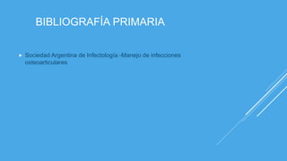 BIBLIOGRAFÍA PRIMARIA
 Sociedad Argentina de Infectología -Manejo de infecciones
osteoarticulares
 