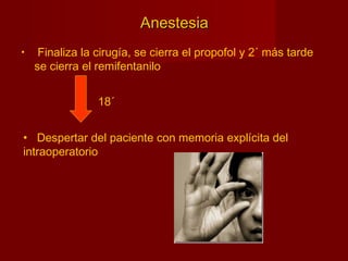 AnestesiaAnestesia
• Finaliza la cirugía, se cierra el propofol y 2´ más tarde
se cierra el remifentanilo
• Despertar del paciente con memoria explícita del
intraoperatorio
18´
 