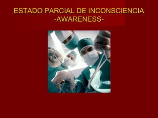 ESTADO PARCIAL DE INCONSCIENCIAESTADO PARCIAL DE INCONSCIENCIA
-AWARENESS--AWARENESS-
 