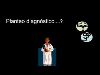 Planteo diagnósticoPlanteo diagnóstico....?....?
 