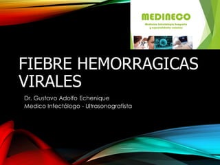 FIEBRE HEMORRAGICAS
VIRALES
Dr. Gustavo Adolfo Echenique
Medico Infectólogo - Ultrasonografista
 