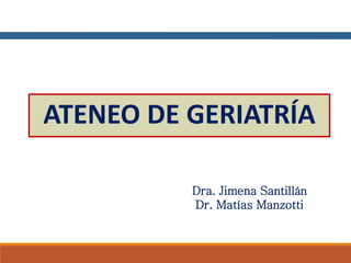 ATENEO DE GERIATRÍA
Dra. Jimena Santillán
Dr. Matías Manzotti
 