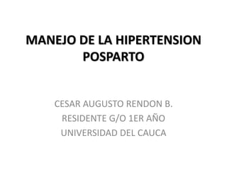 MANEJO DE LA HIPERTENSION
POSPARTO
CESAR AUGUSTO RENDON B.
RESIDENTE G/O 1ER AÑO
UNIVERSIDAD DEL CAUCA
 