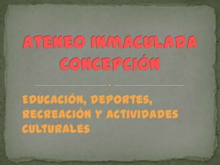 Ateneo Inmaculada Concepción Educación, deportes, recreación y actividades culturales 