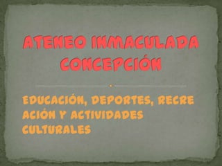 Ateneo Inmaculada Concepción,[object Object],Educación, deportes, recreación y actividades culturales,[object Object]