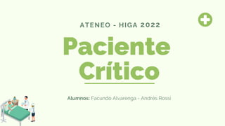 Paciente
Crítico
ATENEO - HIGA
Alumnos: Facundo Alvarenga - Andrés Rossi
2022
 