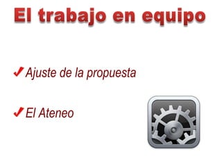 El trabajo en equipo	Ajuste de la propuesta	El Ateneo