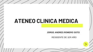 ATENEO CLINICA MEDICA
JORGE ANDRES ROMERO SOTO
RESIDENTE DE 1ER AÑO
 