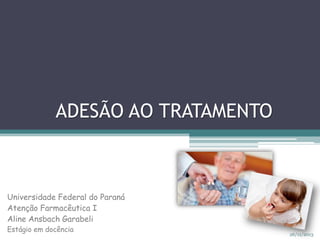 ADESÃO AO TRATAMENTO

Universidade Federal do Paraná
Atenção Farmacêutica I
Aline Ansbach Garabeli
Estágio em docência

26/11/2013

 