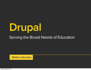 Drupal
Serving the Broad Needs of Education

Matthew Saunders

Friday, October 25, 13

 