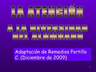 LA ATENCIÓN A LA DIVERSIDAD  DEL ALUMNADO Adaptación de Remedios Portillo C. (Diciembre de 2009) 