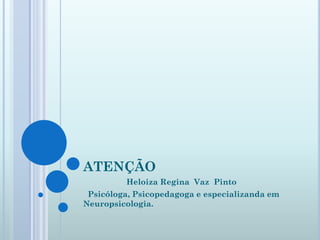 ATENÇÃO
         Heloiza Regina Vaz Pinto
 Psicóloga, Psicopedagoga e especializanda em
Neuropsicologia.
 