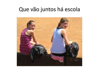 Que vão juntos há escola
 