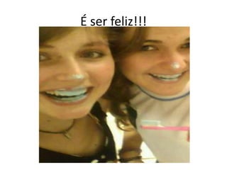 É ser feliz!!!
 