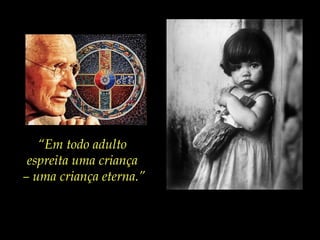 “Em todo adulto
espreita uma criança
– uma criança eterna.”
 