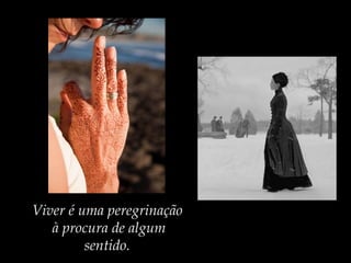 Viver é uma peregrinação
à procura de algum
sentido.
 